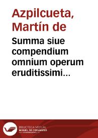 Summa siue compendium omnium operum eruditissimi doctoris D. Martini ab Azpilcueta Nauarri