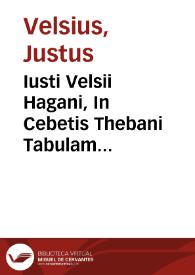 Iusti Velsii Hagani, In Cebetis Thebani Tabulam commentariorum libri sex, totius moralis philosophiae thesaurus