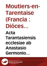 Acta Tarantasiensis ecclesiae ab Anastasio Germonio archiepiscopo, et comite Tarantasiense, in Dioecesana Synodo Musterij habita iij nonas Maij, MDCIX, promulgata
