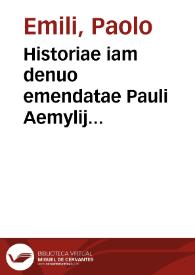 Historiae iam denuo emendatae Pauli Aemylij Veronensis, De rebus gestis Francorum, à Pharamundo primo rege usque ad Carolum octauum, libri X