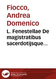 L. Fenestellae De magistratibus sacerdotijsque Romanorum libellus, iam primum nitori suo restitutus