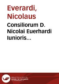 Consiliorum D. Nicolai Euerhardi Iunioris iurisconsulti Germaniae clarissimi ... necnon in celeberrima Ingolstadiana Academia professoris primarij volumen primum [-secundum] ...
