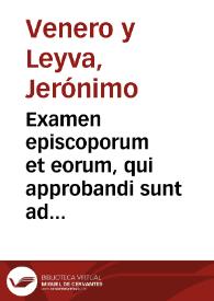 Examen episcoporum et eorum, qui approbandi sunt ad administranda sacramenta, vtile examinandis, examinatoribus, iudicibus ecclesiasticis,...