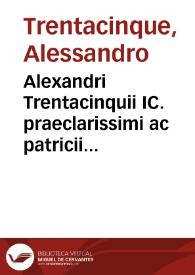Alexandri Trentacinquii IC. praeclarissimi ac patricii Aquilani Practicarum resolutionum iuris libri tres