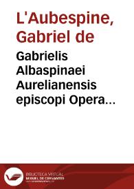 Gabrielis Albaspinaei Aurelianensis episcopi Opera varia ...
