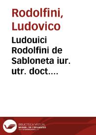 Ludouici Rodolfini de Sabloneta iur. utr. doct. celeberrimi Opera diuersa, in hoc contenta volumine, vedelicet