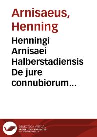 Henningi Arnisaei Halberstadiensis De jure connubiorum commentarius politicus