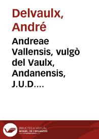 Andreae Vallensis, vulgò del Vaulx, Andanensis, J.U.D. ... Paratitla sive Summaria et methodica explicatio Decretalium D. Gregorii Papae IX