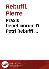 Praxis beneficiorum D. Petri Rebuffi ...