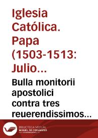 Bulla monitorii apostolici contra tres reuerendissimos cardinales vt redeant ad obedientiam S.D.N. Pape ne scisma in Ecclesia Sanacta [sic] Dei oriatur