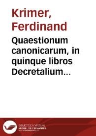 Quaestionum canonicarum, in quinque libros Decretalium tomus I. [-V.] in librum I. [-V.] Decretalium, per quadraginta, et tres titulos distributum