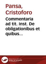 Commentaria ad tit. Inst. De obligationibus et quibus modis re contrahitur oblig. Christophori Pantiae ...