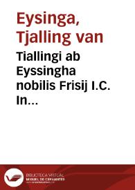 Tiallingi ab Eyssingha nobilis Frisij I.C. In Institutionum seu elementorum D. Iustiniani sacratissimi principis lib. IIII breues commentarij