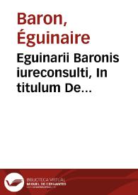 Eguinarii Baronis iureconsulti, In titulum De seruitutibus, libri octaui Pandectarum, notae