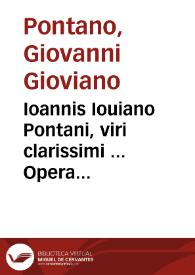 Ioannis Iouiano Pontani, viri clarissimi ... Opera quae soluta oratione composuit omnia
