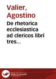 De rhetorica ecclesiastica ad clericos libri tres Augustini Valerii, episcopi Veronae