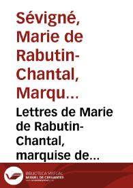 Lettres de Marie de Rabutin-Chantal, marquise de Sévigné à madame la comtesse de Grignan, sa fille