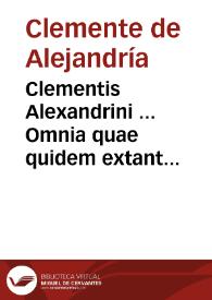 Clementis Alexandrini ... Omnia quae quidem extant opera