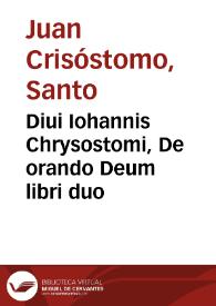 Diui Iohannis Chrysostomi, De orando Deum libri duo