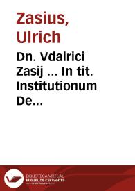 Dn. Vdalrici Zasij ... In tit. Institutionum De actionibus enarratio