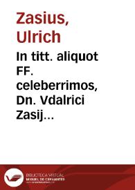 In titt. aliquot FF. celeberrimos, Dn. Vdalrici Zasij ... lecturae :