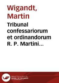 Tribunal confessariorum et ordinandorum R. P. Martini Wigandt Ordinis Praedic. SS. theologiae magistri ...