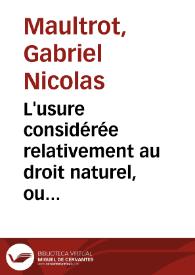 L'usure considérée relativement au droit naturel, ou réfutation, 1º. De Grotius, Puffendorff, Noodt, Wolff, et autres jurisconsultes étrangers ;...