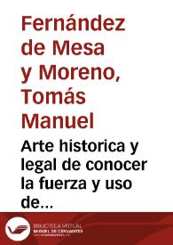 Arte historica y legal de conocer la fuerza y uso de los d[e]rechos nacional y romano en España y de interpretar aquel por este y por el proprio...