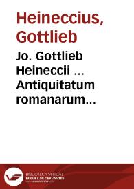 Jo. Gottlieb Heineccii ... Antiquitatum romanarum jurisprudentiam illustrantium syntagma secundum ordinem Institutionum Justiniani Digestum