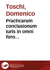 Practicarum conclusionum iuris in omni foro frequentiorum Dominici TT. S. Onuphrii S.R.E. presb. Cardin. Tuschi, tomus primus [ -octauus] ...