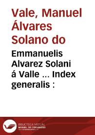Emmanuelis Alvarez Solani á Valle ... Index generalis :