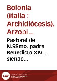 Pastoral de N.SSmo. padre Benedicto XIV ... siendo cardenal arzobispo... de Bolonia e instrucciones eclesiásticas para su diocesi (sic)