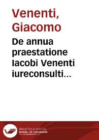 De annua praestatione Iacobi Venenti iureconsulti clarissimi Bononiensis tractatus, non solùm quotidianus et vtilis, sed et variarum quaestionum...