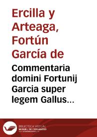 Commentaria domini Fortunij Garcia super legem Gallus de liberis et posthu. ff. diuisa in quattuor repetitiones