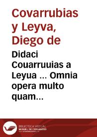 Didaci Couarruuias a Leyua ... Omnia opera multo quam prius emendatiora, ac multis in locis auctiora