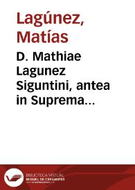 D. Mathiae Lagunez Siguntini, antea in Suprema Hispaniarum Curia disertissimi advocati, ac deinde in Regiâ Quitensi Audientiâ Peruani Orbis,...