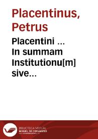 Placentini ... In summam Institutionu[m] sive elementorum D. Iustiniani sacratiss. principis