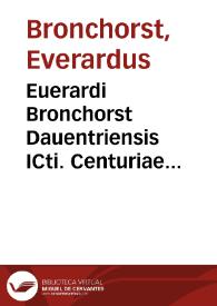 Euerardi Bronchorst Dauentriensis ICti. Centuriae duae, miscellanearum iuris controuersiarum siue Enantiophanôn et conciliationes eorundem