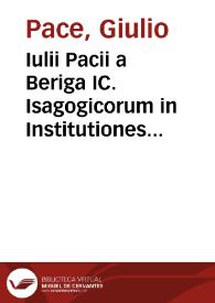 Iulii Pacii a Beriga IC. Isagogicorum in Institutiones Imperiales libri IV, Digesta seu Pandectas libri L, Codicem libri XII, Decretales libri V