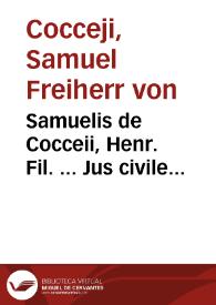Samuelis de Cocceii, Henr. Fil. ... Jus civile controversum