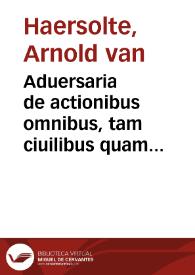 Aduersaria de actionibus omnibus, tam ciuilibus quam criminalibus :