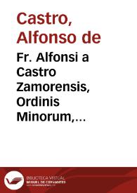 Fr. Alfonsi a Castro Zamorensis, Ordinis Minorum, regularis obseruantiae prouinciae sancti Iacobi, De iusta haereticorum punitione libri tres