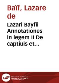 Lazari Bayfii Annotationes in legem II De captiuis et postliminio reuersis