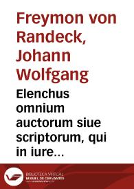 Elenchus omnium auctorum siue scriptorum, qui in iure tam ciuili quam canonico vel commentando, vel quibuscunque modis explicando et illustrando ad...