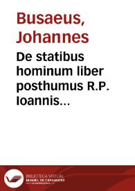 De statibus hominum liber posthumus R.P. Ioannis Busaei Societatis Iesu theologi ...