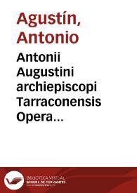 Antonii Augustini archiepiscopi Tarraconensis Opera omnia
