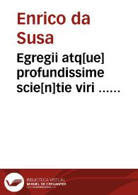 Egregii atq[ue] profundissime scie[n]tie viri ... domini Henrici Cardinalis Hostie[n]sis vulgariter nuncupati ... Lectura in quinq[ue] Decretalium...
