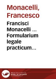 Francisci Monacelli ... Formularium legale practicum fori ecclesiastici in quo formulae expeditionum usufrequentium de his quae pertinent ad officium judicis nobile continentur ... Pars secunda :