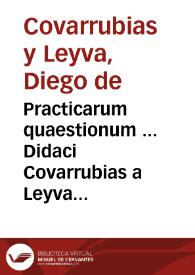 Practicarum quaestionum ... Didaci Covarrubias a Leyva liber unus :
