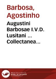 Augustini Barbosae I.V.D. Lusitani ... Collectanea doctorum tam veterum quam recentiorum in ius pontificium vniuersum ...